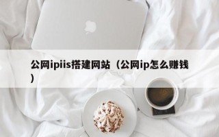吉安公网ipiis搭建网站（公网ip怎么赚钱）