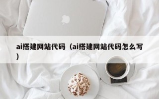 吉安ai搭建网站代码（ai搭建网站代码怎么写）