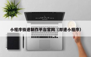 吉安小程序极速制作平台官网（即速小程序）