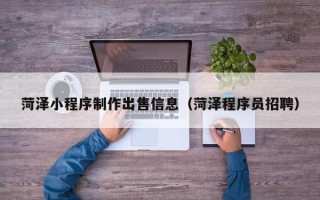 吉安菏泽小程序制作出售信息（菏泽程序员招聘）