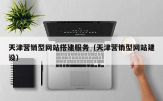吉安天津营销型网站搭建服务（天津营销型网站建设）