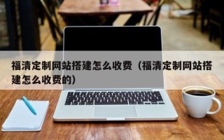 吉安福清定制网站搭建怎么收费（福清定制网站搭建怎么收费的）