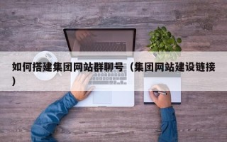 吉安如何搭建集团网站群聊号（集团网站建设链接）