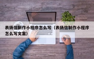 吉安表扬信制作小程序怎么写（表扬信制作小程序怎么写文案）