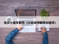 吉安电白小程序制作（小白如何制作小程序）