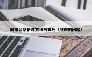 吉安股市网站搭建方法与技巧（股市的网站）
