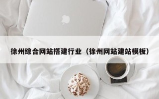 吉安徐州综合网站搭建行业（徐州网站建站模板）