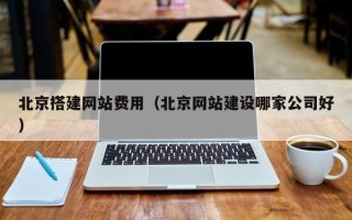 吉安北京搭建网站费用（北京网站建设哪家公司好）