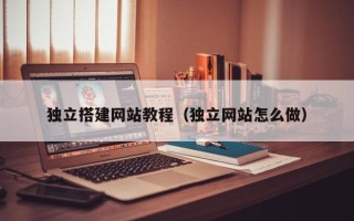 吉安独立搭建网站教程（独立网站怎么做）