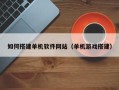 吉安如何搭建单机软件网站（单机游戏搭建）