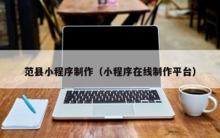 吉安范县小程序制作（小程序在线制作平台）