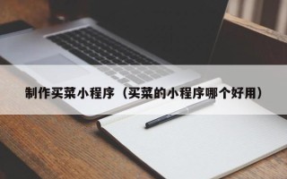 吉安制作买菜小程序（买菜的小程序哪个好用）