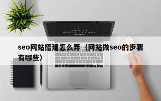 吉安seo网站搭建怎么弄（网站做seo的步骤有哪些）