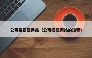 吉安公司要搭建网站（公司搭建网站的流程）